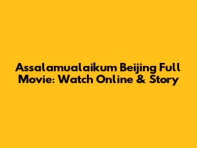 Assalamualaikum Beijing Full Movie: Watch Online & Story