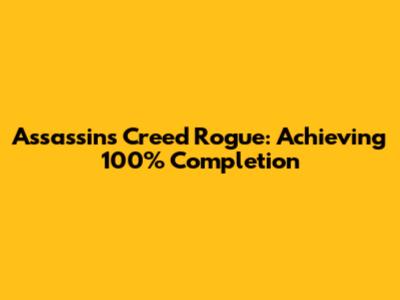 Assassin's Creed Rogue: Achieving 100% Completion