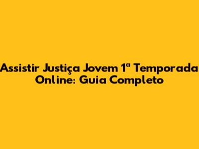 Assistir Justiça Jovem 1ª Temporada Online: Guia Completo