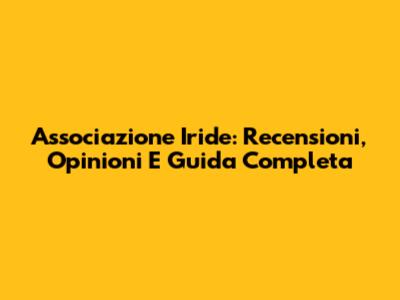 Associazione Iride: Recensioni, Opinioni E Guida Completa
