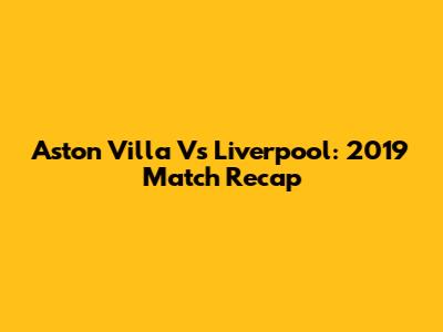 Aston Villa Vs Liverpool: 2019 Match Recap