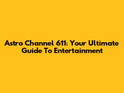Astro Channel 611: Your Ultimate Guide To Entertainment
