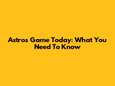 Astros Game Today: What You Need To Know