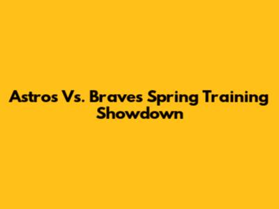 Astros Vs. Braves Spring Training Showdown