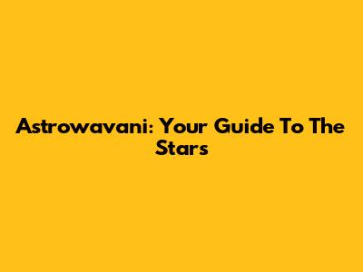 Astrowavani: Your Guide To The Stars