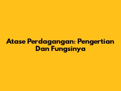 Atase Perdagangan: Pengertian Dan Fungsinya
