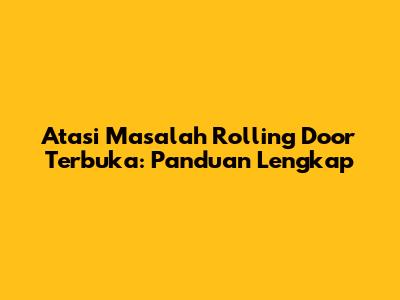 Atasi Masalah Rolling Door Terbuka: Panduan Lengkap