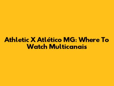 Athletic X Atlético MG: Where To Watch Multicanais