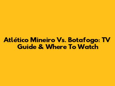Atlético Mineiro Vs. Botafogo: TV Guide & Where To Watch