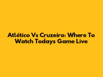 Atlético Vs Cruzeiro: Where To Watch Today's Game Live