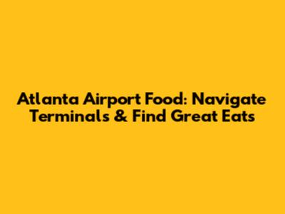 Atlanta Airport Food: Navigate Terminals & Find Great Eats