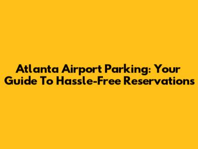 Atlanta Airport Parking: Your Guide To Hassle-Free Reservations