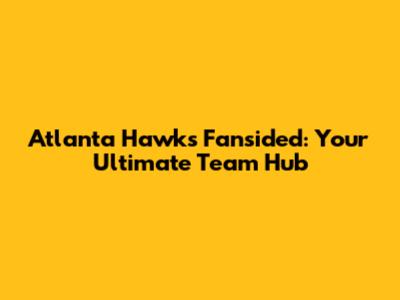 Atlanta Hawks Fansided: Your Ultimate Team Hub