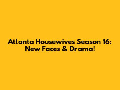 Atlanta Housewives Season 16: New Faces & Drama!