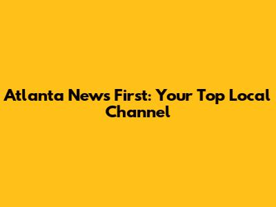 Atlanta News First: Your Top Local Channel