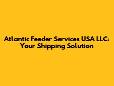 Atlantic Feeder Services USA LLC: Your Shipping Solution