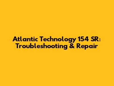 Atlantic Technology 154 SR: Troubleshooting & Repair