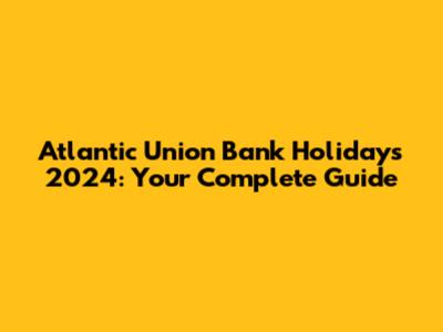 Atlantic Union Bank Holidays 2024: Your Complete Guide