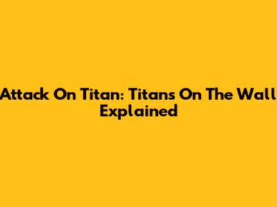 Attack On Titan: Titans On The Wall Explained