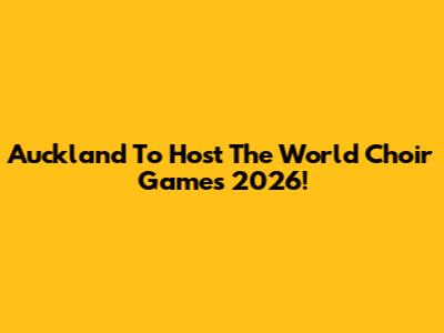 Auckland To Host The World Choir Games 2026!