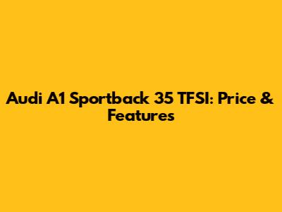 Audi A1 Sportback 35 TFSI: Price & Features