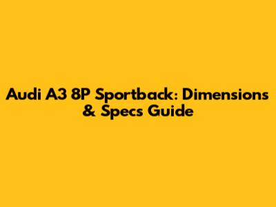 Audi A3 8P Sportback: Dimensions & Specs Guide