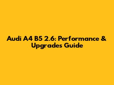 Audi A4 B5 2.6: Performance & Upgrades Guide