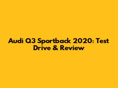 Audi Q3 Sportback 2020: Test Drive & Review