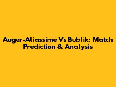 Auger-Aliassime Vs Bublik: Match Prediction & Analysis