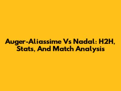 Auger-Aliassime Vs Nadal: H2H, Stats, And Match Analysis