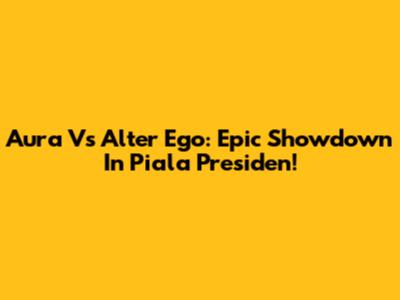 Aura Vs Alter Ego: Epic Showdown In Piala Presiden!