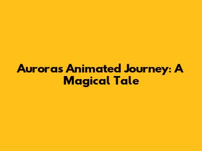 Aurora's Animated Journey: A Magical Tale