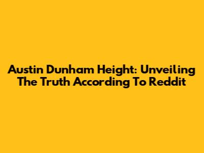 Austin Dunham Height: Unveiling The Truth According To Reddit