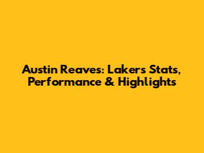 Austin Reaves: Lakers Stats, Performance & Highlights