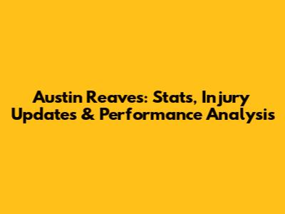 Austin Reaves: Stats, Injury Updates & Performance Analysis
