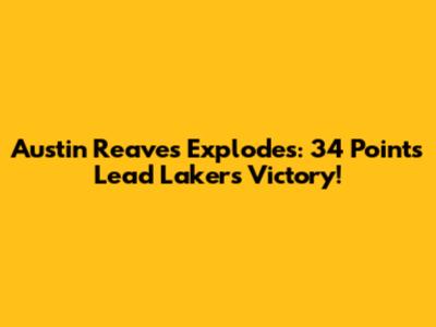 Austin Reaves Explodes: 34 Points Lead Lakers Victory!