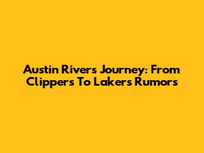 Austin Rivers' Journey: From Clippers To Lakers Rumors