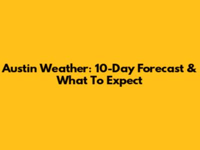 Austin Weather: 10-Day Forecast & What To Expect