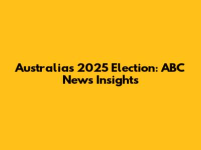 Australia's 2025 Election: ABC News Insights