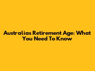 Australia's Retirement Age: What You Need To Know