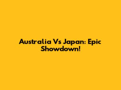 Australia Vs Japan: Epic Showdown!