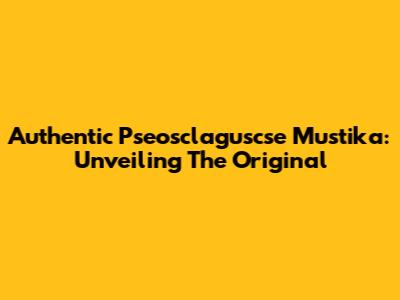 Authentic Pseosclaguscse Mustika: Unveiling The Original