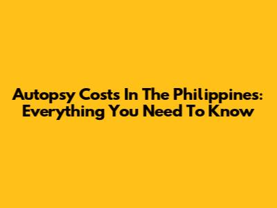Autopsy Costs In The Philippines: Everything You Need To Know