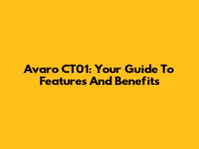 Avaro CT01: Your Guide To Features And Benefits
