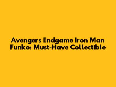 Avengers Endgame Iron Man Funko: Must-Have Collectible