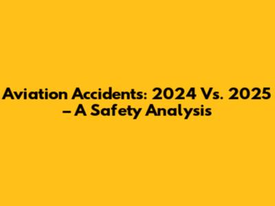 Aviation Accidents: 2024 Vs. 2025 – A Safety Analysis