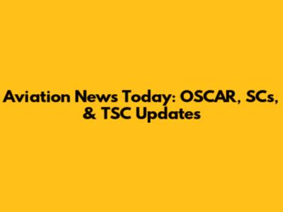 Aviation News Today: OSCAR, SCs, & TSC Updates