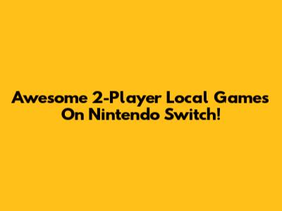 Awesome 2-Player Local Games On Nintendo Switch!