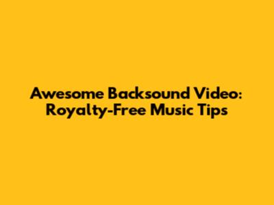 Awesome Backsound Video: Royalty-Free Music Tips