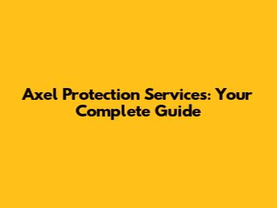Axel Protection Services: Your Complete Guide